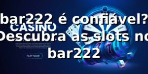 bar222 é confiável? Descubra as slots no bar222